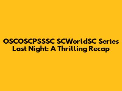 OSCOSCPSSSC SCWorldSC Series Last Night: A Thrilling Recap
