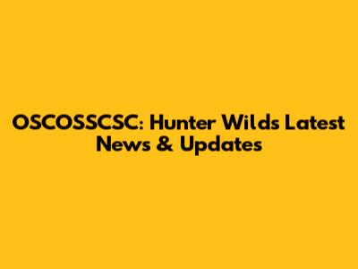 OSCOSSCSC: Hunter Wilds Latest News & Updates