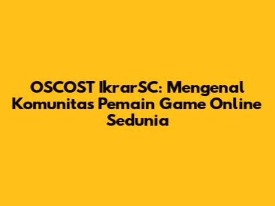OSCOST IkrarSC: Mengenal Komunitas Pemain Game Online Sedunia