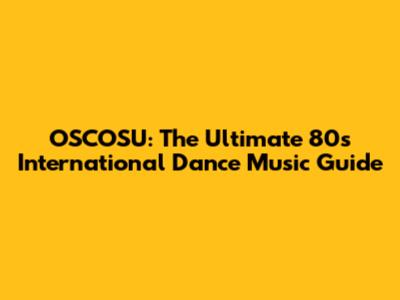 OSCOSU: The Ultimate 80s International Dance Music Guide