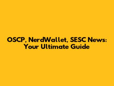 OSCP, NerdWallet, SESC News: Your Ultimate Guide