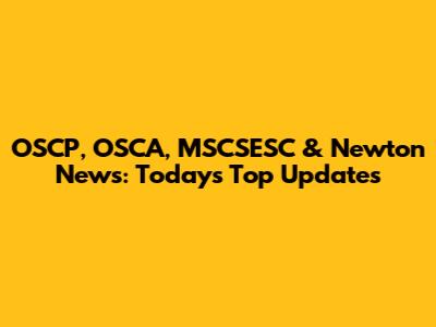 OSCP, OSCA, MSCSESC & Newton News: Today's Top Updates