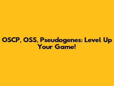 OSCP, OSS, Pseudogenes: Level Up Your Game!