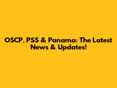 OSCP, PSS & Panama: The Latest News & Updates!
