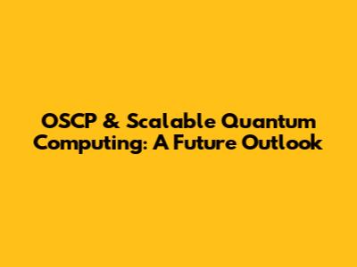 OSCP & Scalable Quantum Computing: A Future Outlook