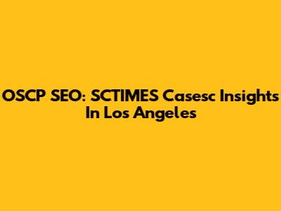 OSCP SEO: SCTIMES Casesc Insights In Los Angeles