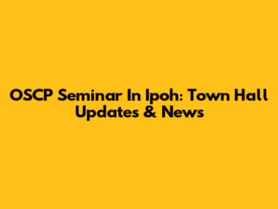 OSCP Seminar In Ipoh: Town Hall Updates & News
