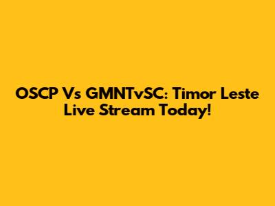 OSCP Vs GMNTvSC: Timor Leste Live Stream Today!