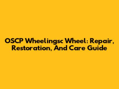 OSCP Wheelingsc Wheel: Repair, Restoration, And Care Guide