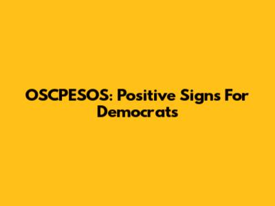 OSCPESOS: Positive Signs For Democrats