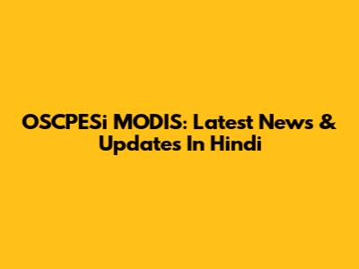 OSCPESi MODIS: Latest News & Updates In Hindi