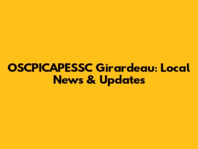 OSCPICAPESSC Girardeau: Local News & Updates