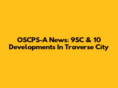 OSCPS-A News: 9SC & 10 Developments In Traverse City