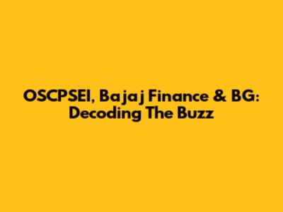 OSCPSEI, Bajaj Finance & BG: Decoding The Buzz