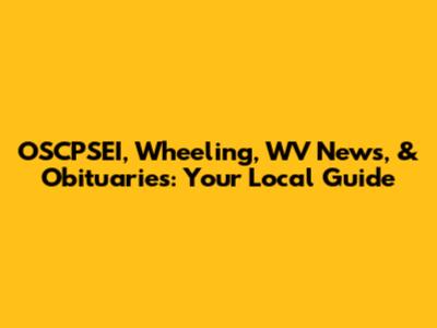 OSCPSEI, Wheeling, WV News, & Obituaries: Your Local Guide
