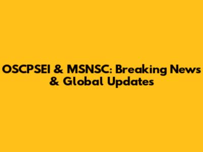 OSCPSEI & MSNSC: Breaking News & Global Updates