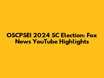 OSCPSEI 2024 SC Election: Fox News YouTube Highlights
