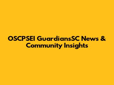 OSCPSEI GuardiansSC News & Community Insights