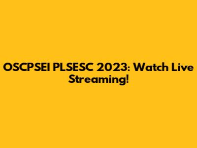 OSCPSEI PLSESC 2023: Watch Live Streaming!