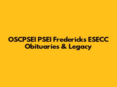 OSCPSEI PSEI Fredericks ESECC Obituaries & Legacy