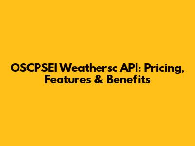 OSCPSEI Weathersc API: Pricing, Features & Benefits