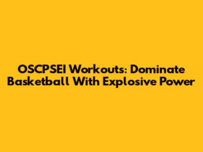 OSCPSEI Workouts: Dominate Basketball With Explosive Power