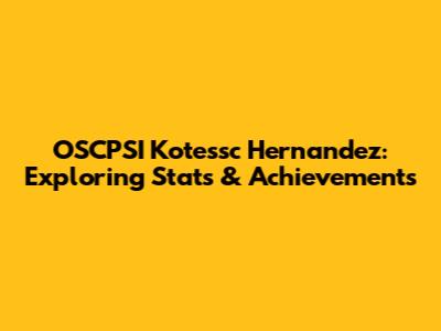 OSCPSI Kotessc Hernandez: Exploring Stats & Achievements
