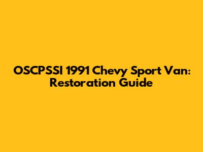 OSCPSSI 1991 Chevy Sport Van: Restoration Guide