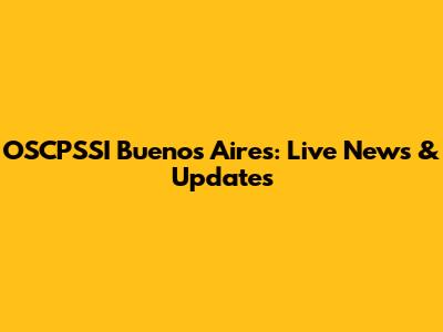 OSCPSSI Buenos Aires: Live News & Updates