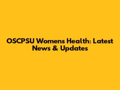 OSCPSU Women's Health: Latest News & Updates
