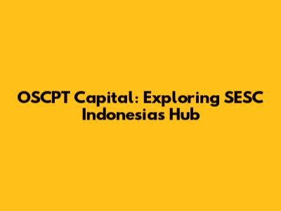 OSCPT Capital: Exploring SESC Indonesia's Hub