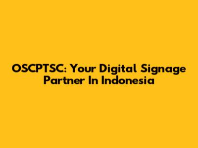 OSCPTSC: Your Digital Signage Partner In Indonesia