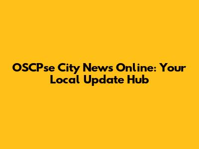 OSCPse City News Online: Your Local Update Hub