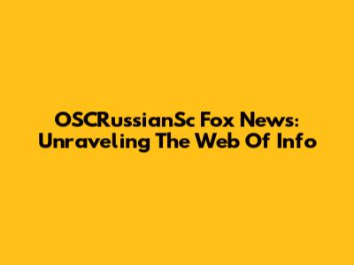 OSCRussianSc Fox News: Unraveling The Web Of Info