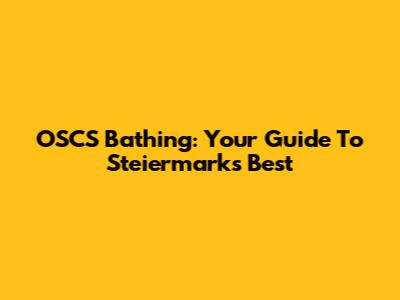 OSCS Bathing: Your Guide To Steiermark's Best