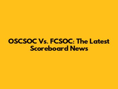 OSCSOC Vs. FCSOC: The Latest Scoreboard News