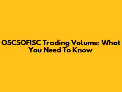 OSCSOFISC Trading Volume: What You Need To Know