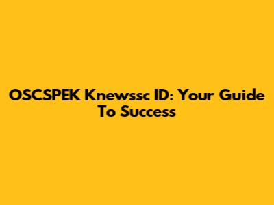 OSCSPEK Knewssc ID: Your Guide To Success