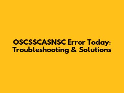 OSCSSCASNSC Error Today: Troubleshooting & Solutions