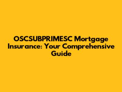 OSCSUBPRIMESC Mortgage Insurance: Your Comprehensive Guide