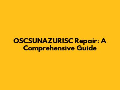 OSCSUNAZURISC Repair: A Comprehensive Guide