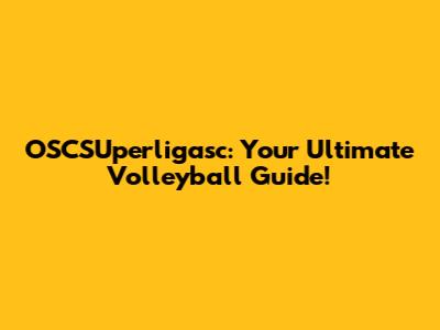 OSCSUperligasc: Your Ultimate Volleyball Guide!