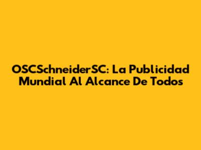 OSCSchneiderSC: La Publicidad Mundial Al Alcance De Todos