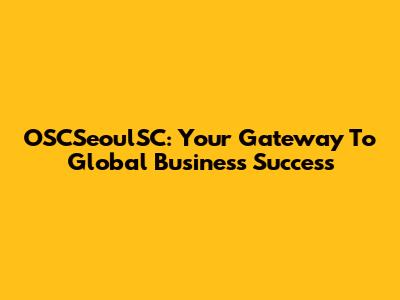 OSCSeoulSC: Your Gateway To Global Business Success