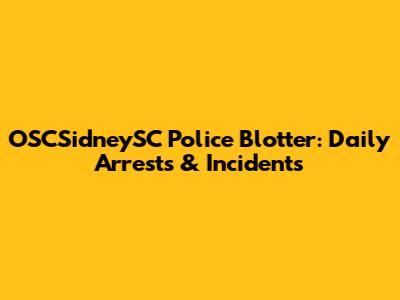 OSCSidneySC Police Blotter: Daily Arrests & Incidents