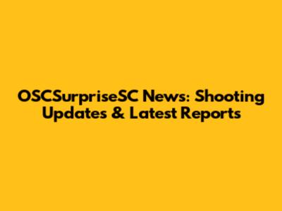 OSCSurpriseSC News: Shooting Updates & Latest Reports