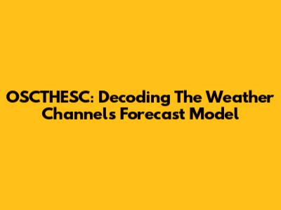 OSCTHESC: Decoding The Weather Channel's Forecast Model