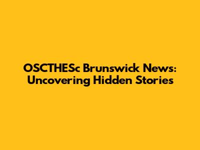 OSCTHESc Brunswick News: Uncovering Hidden Stories