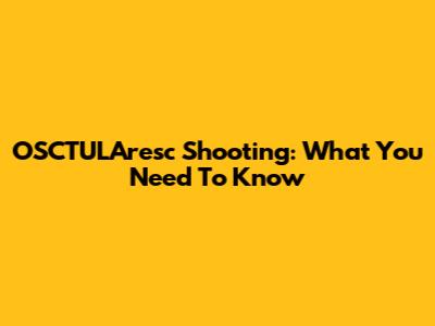 OSCTULAresc Shooting: What You Need To Know