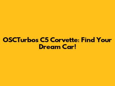 OSCTurbos C5 Corvette: Find Your Dream Car!